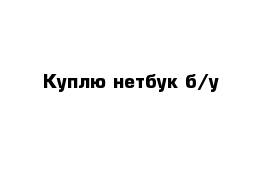 Куплю нетбук б/у